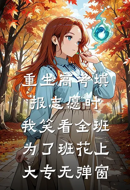 重生高考填报志愿时，我笑看全班为了班花上大专无弹窗