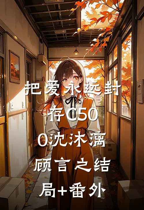 把爱永远封存C500沈沐漓顾言之结局+番外