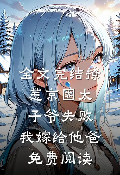 全文完结撩惹京圈太子爷失败,我嫁给他爸免费阅读