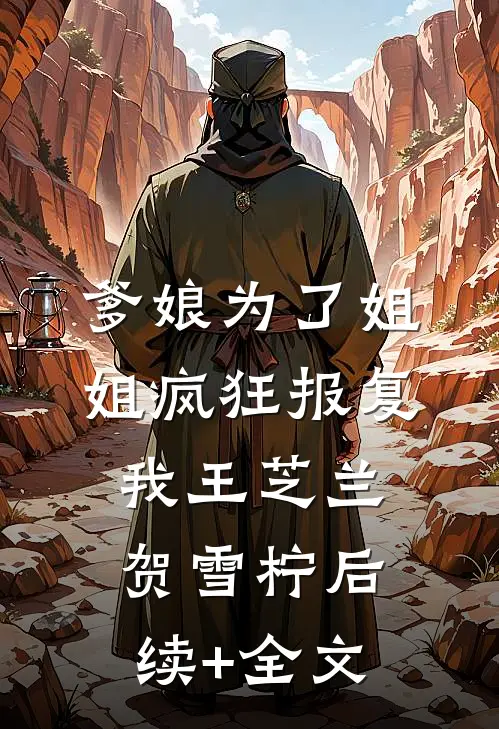 爹娘为了姐姐疯狂报复我王芝兰贺雪柠后续+全文