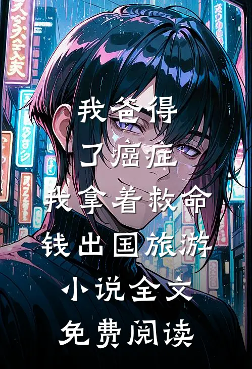 我爸得了癌症，我拿着救命钱出国旅游小说全文免费阅读