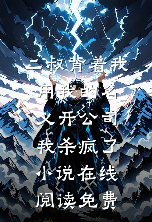 二叔背着我用我的名义开公司，我杀疯了小说在线阅读免费