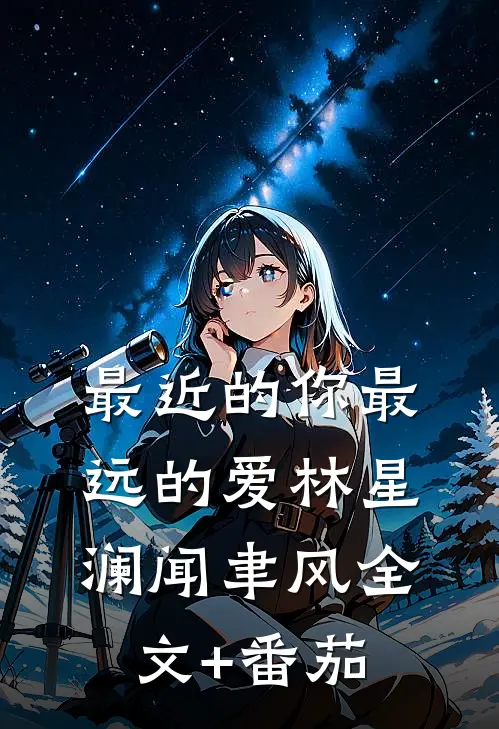 最近的你最远的爱林星澜闻聿风全文+番茄