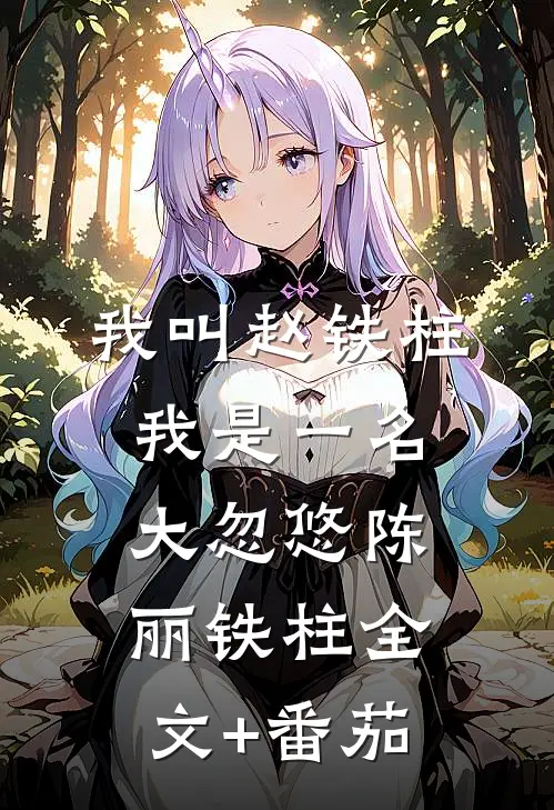 我叫赵铁柱，我是一名大忽悠陈丽铁柱全文+番茄