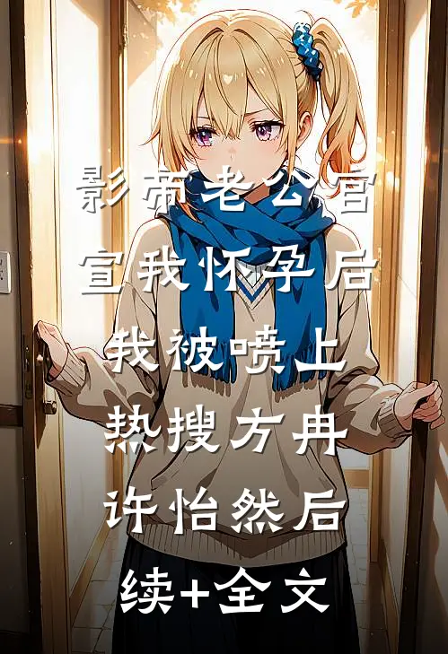 影帝老公官宣我怀孕后，我被喷上热搜方冉许怡然后续+全文