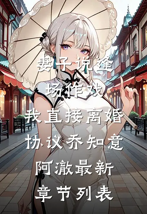妻子说逢场作戏，我直接离婚协议乔知意阿澈最新章节列表