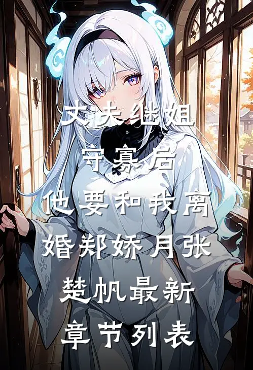 丈夫继姐守寡后，他要和我离婚郑娇月张楚帆最新章节列表