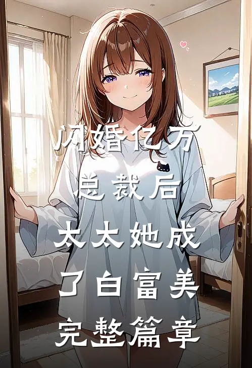 闪婚亿万总裁后，太太她成了白富美完整篇章