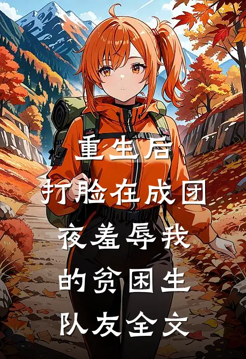 重生后，打脸在成团夜羞辱我的贫困生队友全文