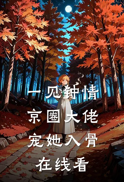一见钟情，京圈大佬宠她入骨在线看