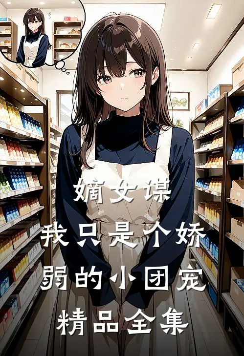 嫡女谋：我只是个娇弱的小团宠精品全集