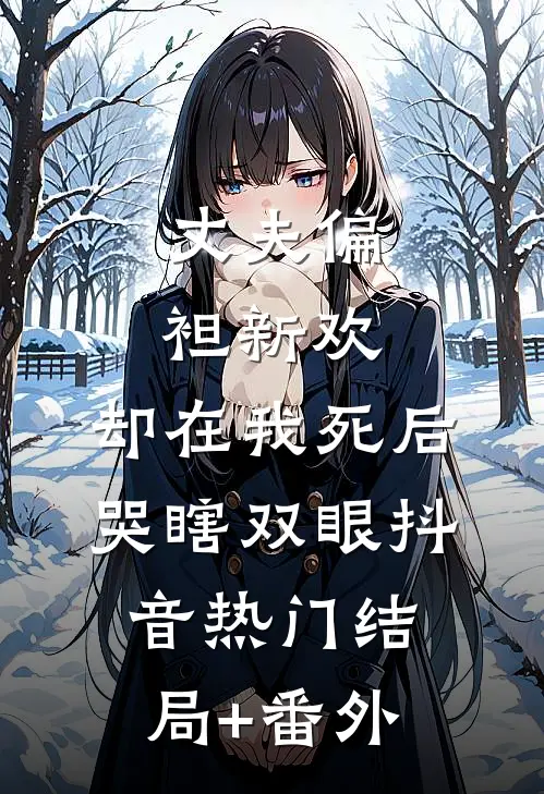 丈夫偏袒新欢，却在我死后哭瞎双眼抖音热门结局+番外
