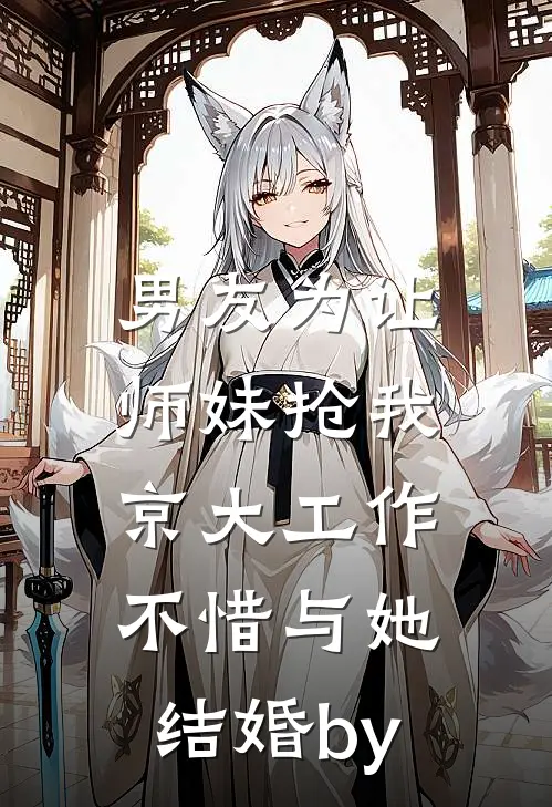 男友为让师妹抢我京大工作，不惜与她结婚by