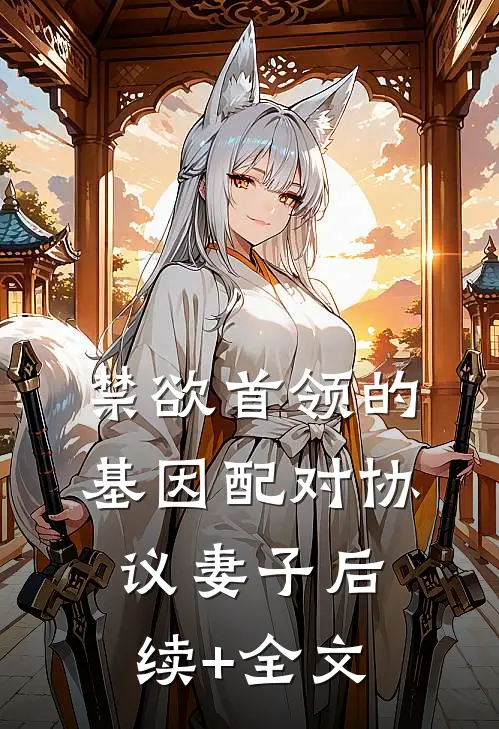 禁欲首领的基因配对协议妻子后续+全文
