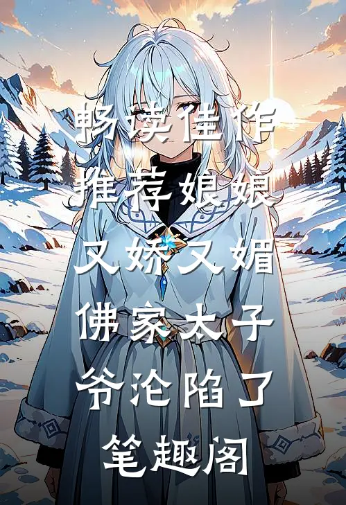 畅读佳作推荐娘娘又娇又媚,佛家太子爷沦陷了笔趣阁