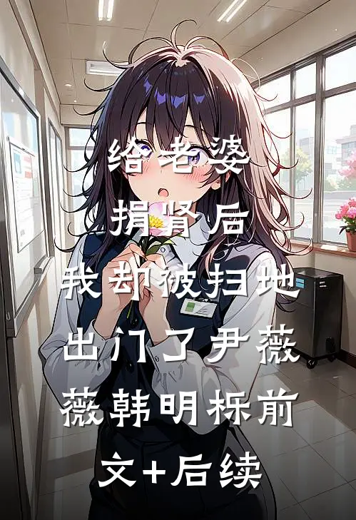 给老婆捐肾后，我却被扫地出门了尹薇薇韩明栎前文+后续