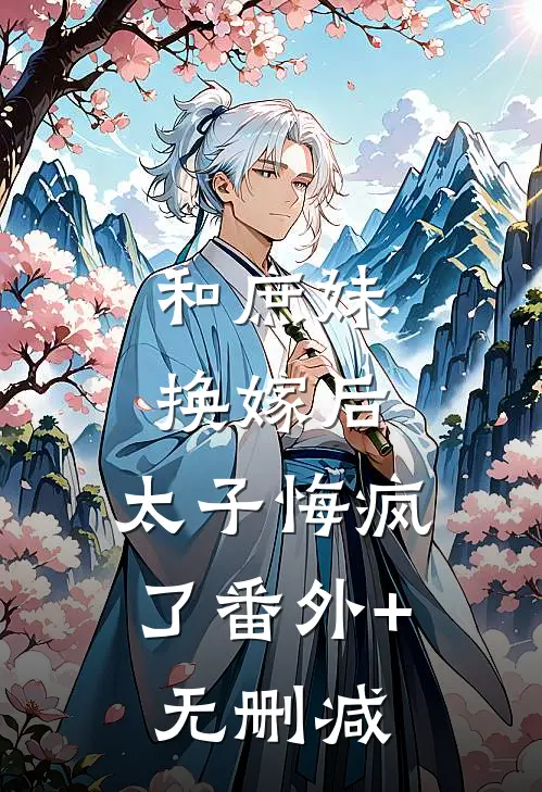 和庶妹换嫁后，太子悔疯了番外+无删减