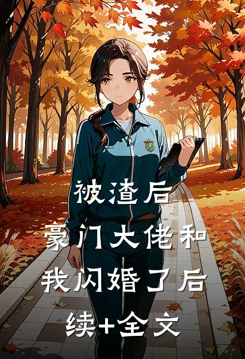 被渣后，豪门大佬和我闪婚了后续+全文