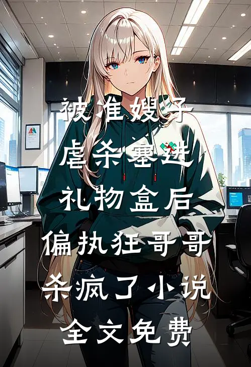 被准嫂子虐杀塞进礼物盒后，偏执狂哥哥杀疯了小说全文免费