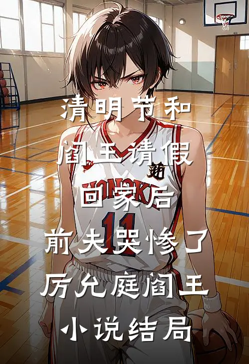 清明节和阎王请假回家后，前夫哭惨了厉允庭阎王小说结局