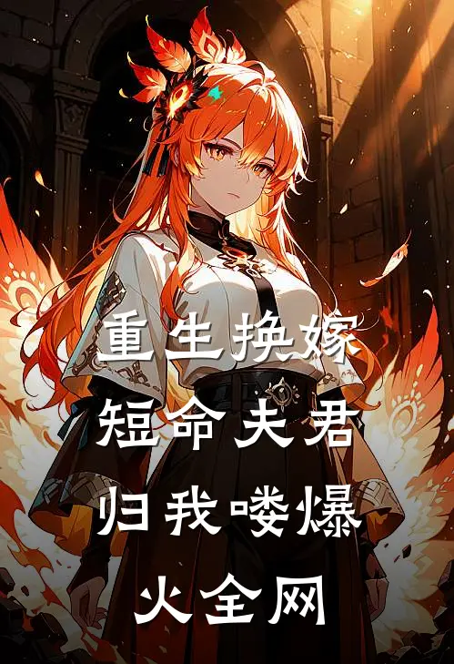 重生换嫁：短命夫君归我喽爆火全网