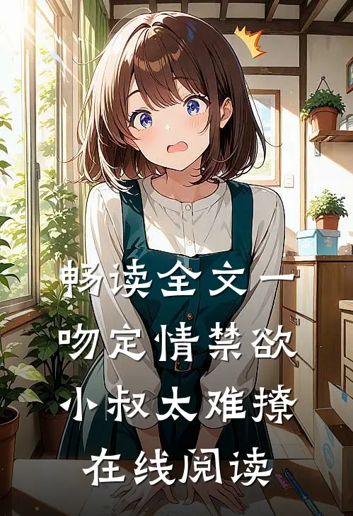 畅读全文一吻定情禁欲小叔太难撩在线阅读