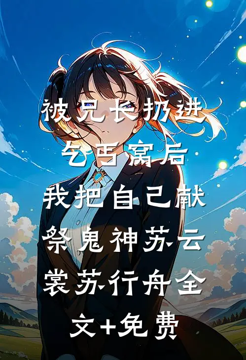 被兄长扔进乞丐窝后，我把自己献祭鬼神苏云裳苏行舟全文+免费