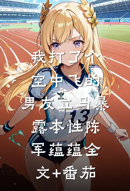我打了个空中飞的，男友立马暴露本性陈军蕴蕴全文+番茄