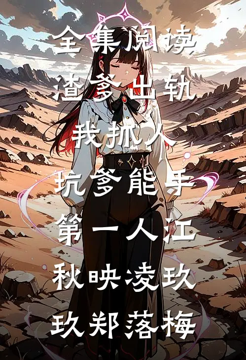 全集阅读渣爹出轨我抓人,坑爹能手第一人江秋映凌玖玖郑落梅