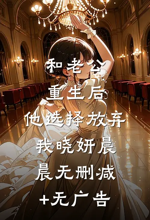 和老公重生后，他选择放弃我晓妍晨晨无删减+无广告