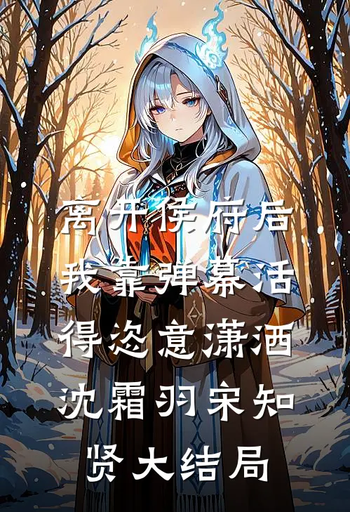 离开侯府后，我靠弹幕活得恣意潇洒沈霜羽宋知贤大结局