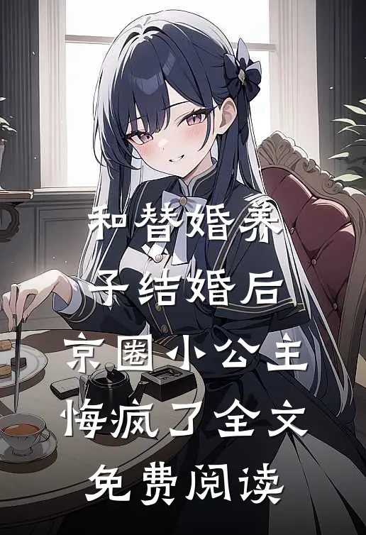 和替婚养子结婚后，京圈小公主悔疯了全文免费阅读