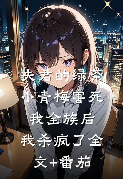 夫君的绿茶小青梅害死我全族后，我杀疯了全文+番茄