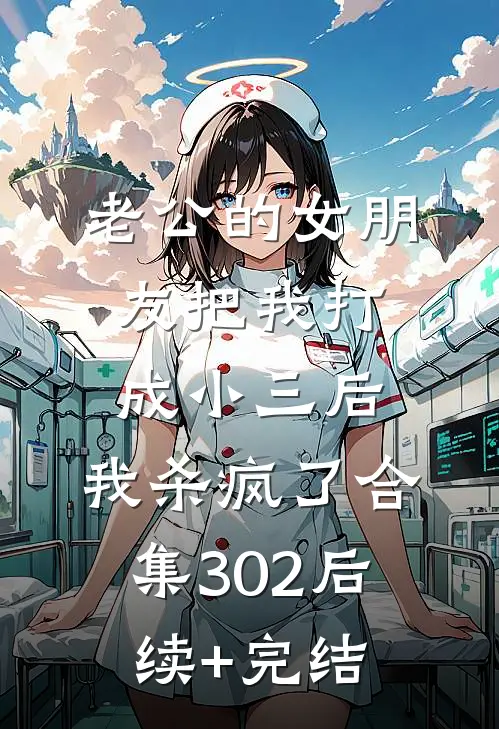 老公的女朋友把我打成小三后，我杀疯了合集302后续+完结