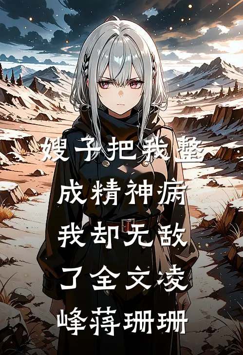 嫂子把我整成精神病，我却无敌了全文凌峰蒋珊珊