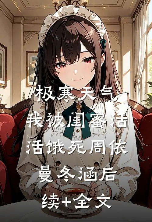 极寒天气，我被闺蜜活活饿死周依曼冬涵后续+全文