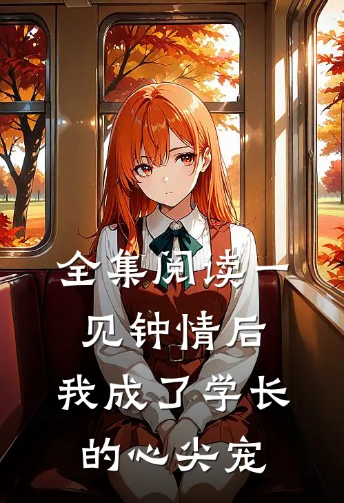 全集阅读一见钟情后，我成了学长的心尖宠