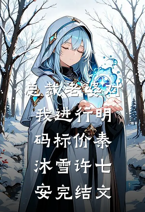 总裁老婆对我进行明码标价秦沐雪许七安完结文