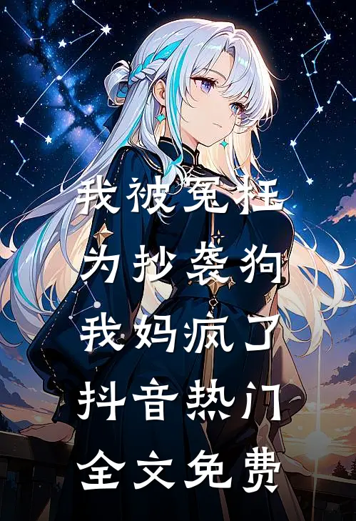 我被冤枉为抄袭狗，我妈疯了抖音热门全文免费