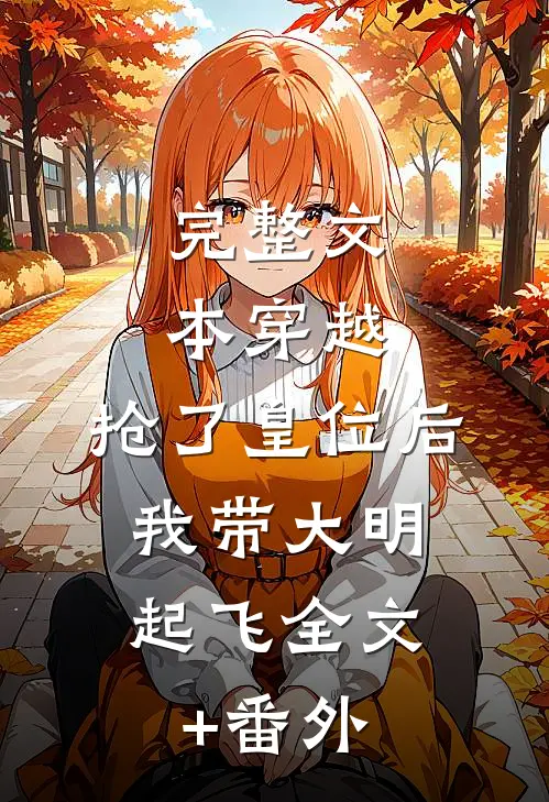 完整文本穿越：抢了皇位后，我带大明起飞全文+番外