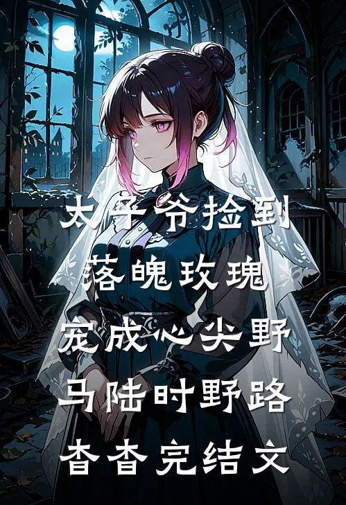 太子爷捡到落魄玫瑰，宠成心尖野马陆时野路杳杳完结文