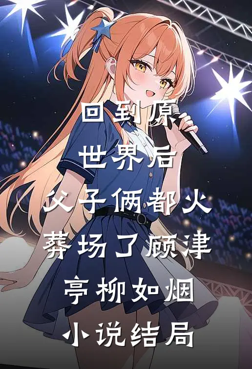 回到原世界后，父子俩都火葬场了顾津亭柳如烟小说结局