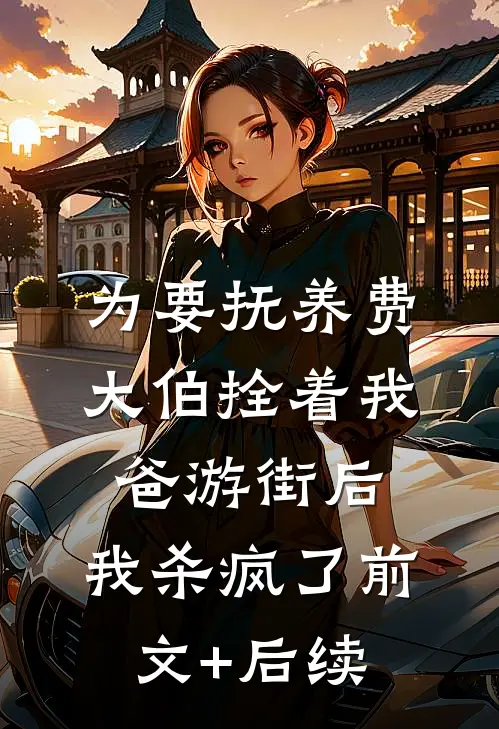 为要抚养费大伯拴着我爸游街后，我杀疯了前文+后续