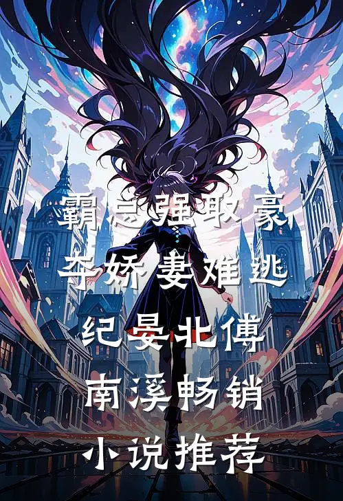霸总强取豪夺娇妻难逃纪晏北傅南溪畅销小说推荐