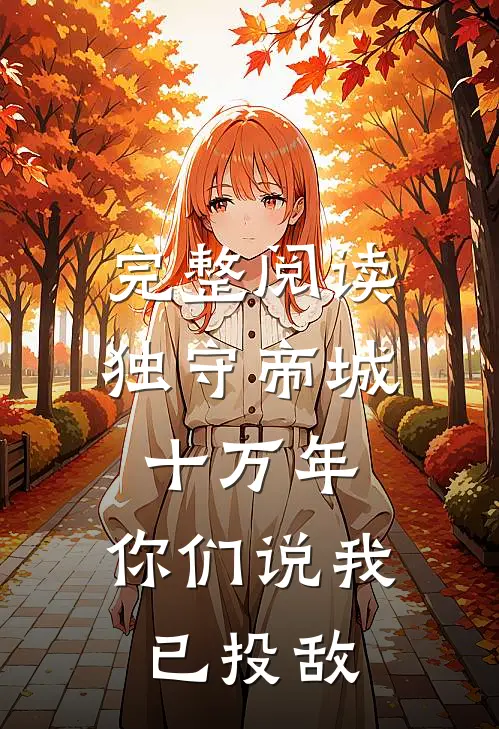 完整阅读独守帝城十万年，你们说我已投敌