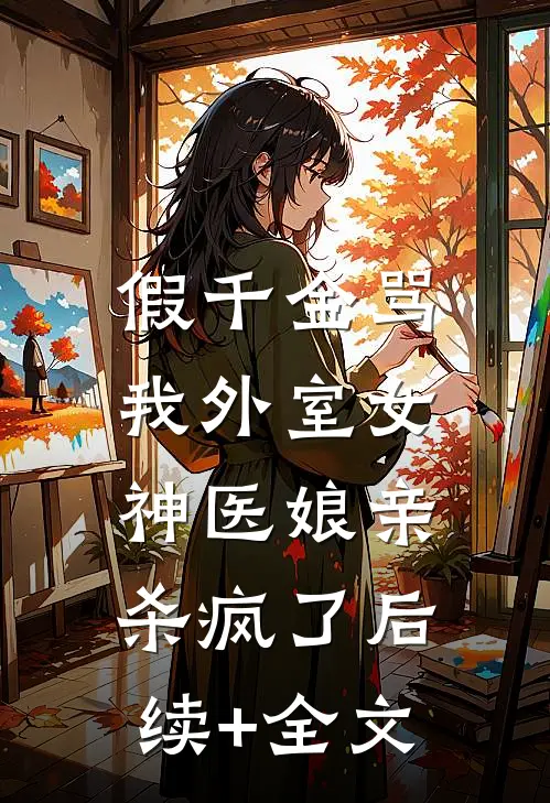 假千金骂我外室女，神医娘亲杀疯了后续+全文