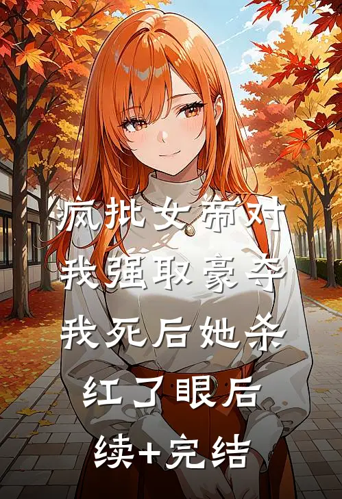 疯批女帝对我强取豪夺，我死后她杀红了眼后续+完结