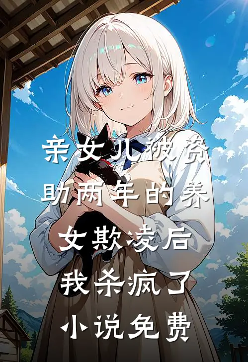 亲女儿被资助两年的养女欺凌后，我杀疯了小说免费