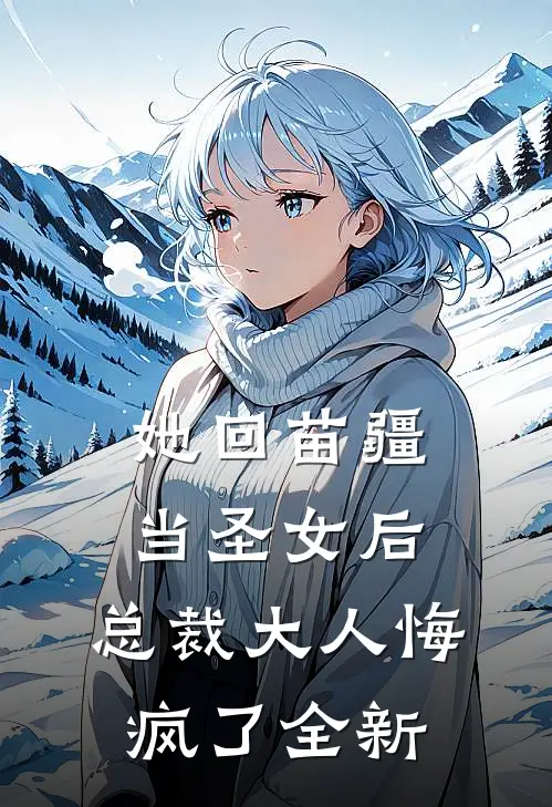 她回苗疆当圣女后，总裁大人悔疯了全新