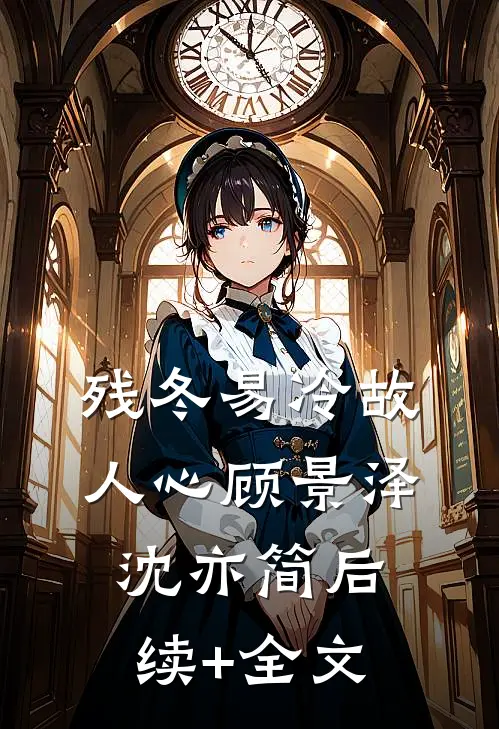 残冬易冷故人心顾景泽沈亦简后续+全文